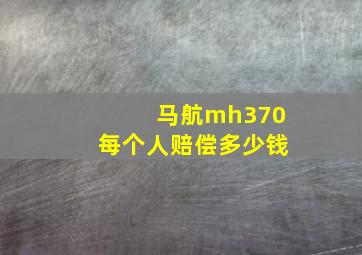 马航mh370每个人赔偿多少钱