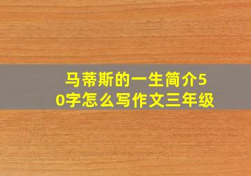 马蒂斯的一生简介50字怎么写作文三年级