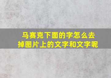 马赛克下面的字怎么去掉图片上的文字和文字呢