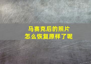 马赛克后的照片怎么恢复原样了呢