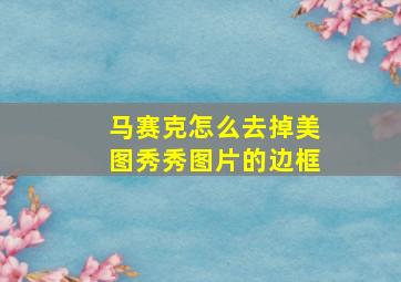 马赛克怎么去掉美图秀秀图片的边框