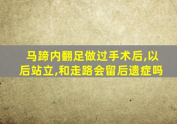 马蹄内翻足做过手术后,以后站立,和走路会留后遗症吗