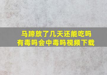 马蹄放了几天还能吃吗有毒吗会中毒吗视频下载