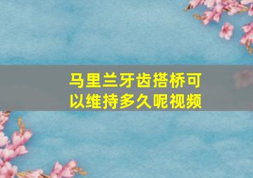 马里兰牙齿搭桥可以维持多久呢视频