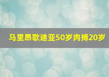 马里昂歌迪亚50岁肉搏20岁