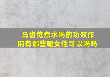 马齿苋煮水喝的功效作用有哪些呢女性可以喝吗