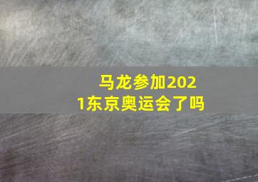 马龙参加2021东京奥运会了吗