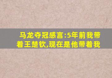 马龙夺冠感言:5年前我带着王楚钦,现在是他带着我