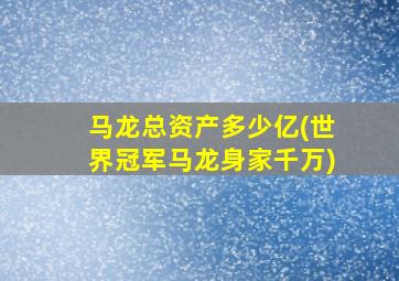 马龙总资产多少亿(世界冠军马龙身家千万)