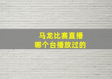 马龙比赛直播哪个台播放过的