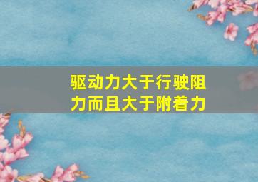 驱动力大于行驶阻力而且大于附着力