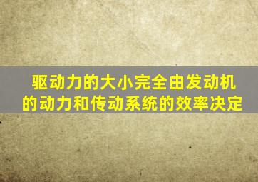 驱动力的大小完全由发动机的动力和传动系统的效率决定