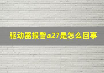 驱动器报警a27是怎么回事