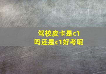 驾校皮卡是c1吗还是c1好考呢