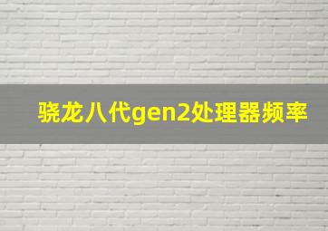 骁龙八代gen2处理器频率