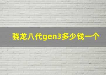 骁龙八代gen3多少钱一个