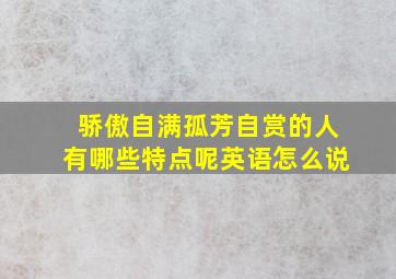 骄傲自满孤芳自赏的人有哪些特点呢英语怎么说