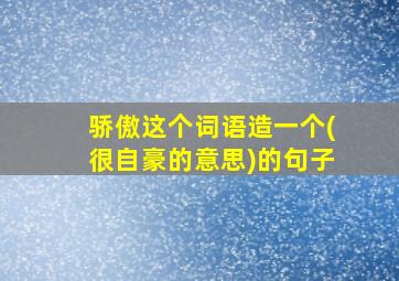 骄傲这个词语造一个(很自豪的意思)的句子