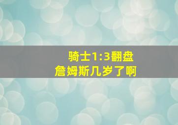 骑士1:3翻盘詹姆斯几岁了啊