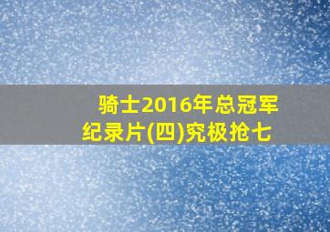 骑士2016年总冠军纪录片(四)究极抢七