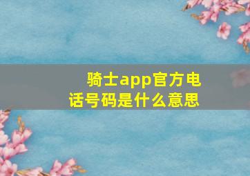 骑士app官方电话号码是什么意思