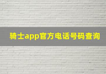 骑士app官方电话号码查询