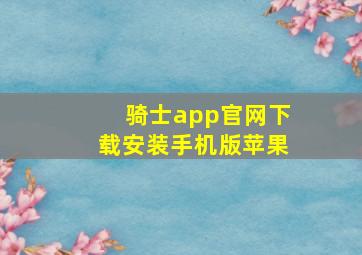 骑士app官网下载安装手机版苹果