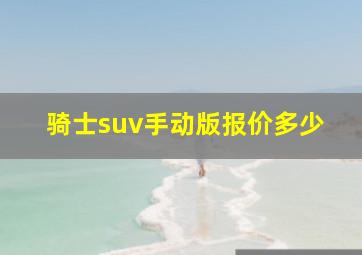 骑士suv手动版报价多少