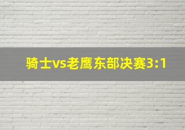 骑士vs老鹰东部决赛3:1