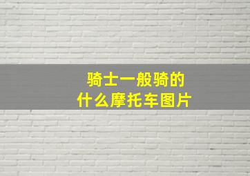 骑士一般骑的什么摩托车图片