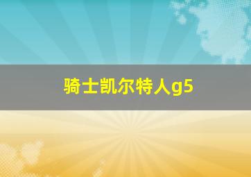 骑士凯尔特人g5