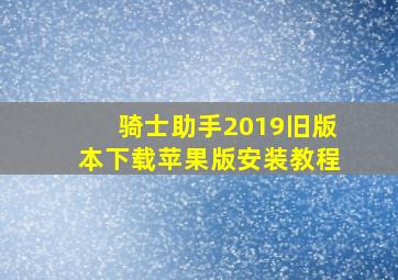 骑士助手2019旧版本下载苹果版安装教程