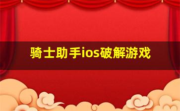 骑士助手ios破解游戏