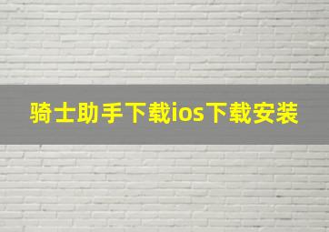 骑士助手下载ios下载安装