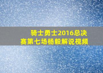 骑士勇士2016总决赛第七场杨毅解说视频