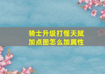 骑士升级打怪天赋加点图怎么加属性