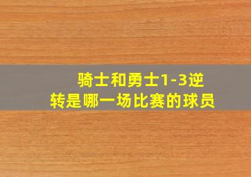 骑士和勇士1-3逆转是哪一场比赛的球员