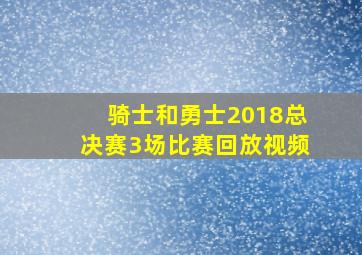 骑士和勇士2018总决赛3场比赛回放视频