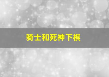 骑士和死神下棋