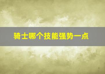 骑士哪个技能强势一点