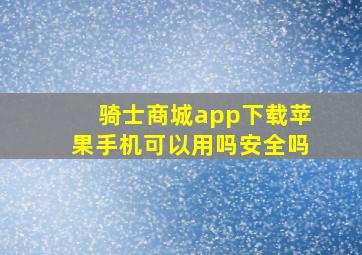 骑士商城app下载苹果手机可以用吗安全吗