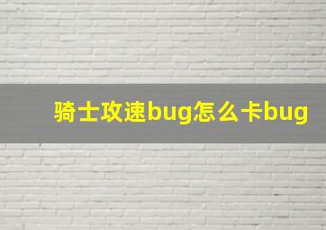 骑士攻速bug怎么卡bug