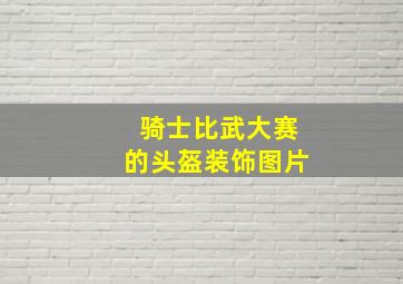 骑士比武大赛的头盔装饰图片