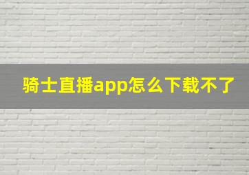 骑士直播app怎么下载不了