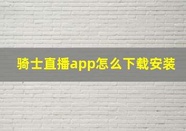 骑士直播app怎么下载安装