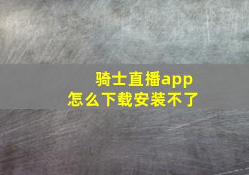 骑士直播app怎么下载安装不了