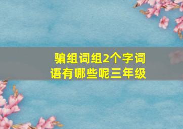 骗组词组2个字词语有哪些呢三年级