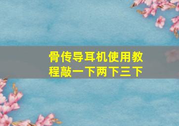 骨传导耳机使用教程敲一下两下三下