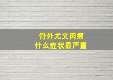 骨外尤文肉瘤什么症状最严重