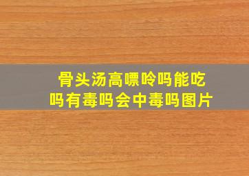 骨头汤高嘌呤吗能吃吗有毒吗会中毒吗图片